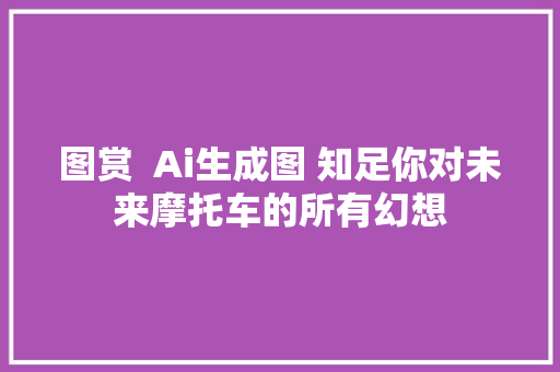 图赏  Ai生成图 知足你对未来摩托车的所有幻想