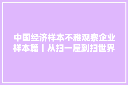 中国经济样本不雅观察企业样本篇丨从扫一屋到扫世界机械人独角兽云鲸智能成长记