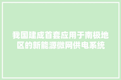 我国建成首套应用于南极地区的新能源微网供电系统