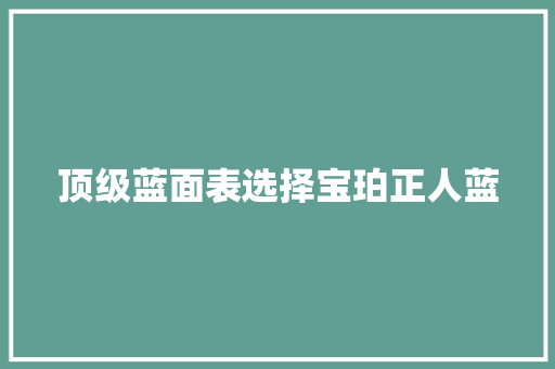 顶级蓝面表选择宝珀正人蓝