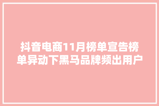 抖音电商11月榜单宣告榜单异动下黑马品牌频出用户消费力提升