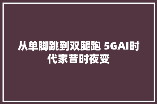 从单脚跳到双腿跑 5GAI时代家昔时夜变