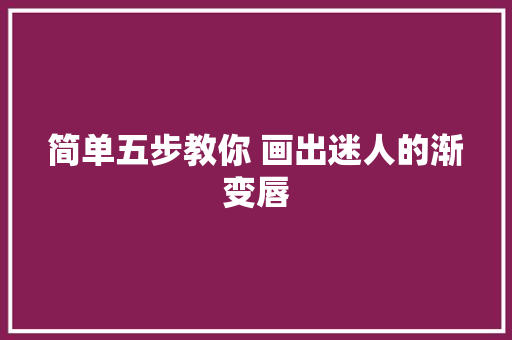 简单五步教你 画出迷人的渐变唇