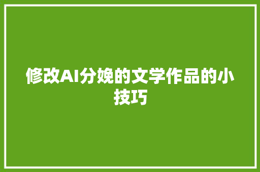 修改AI分娩的文学作品的小技巧