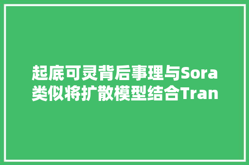 起底可灵背后事理与Sora类似将扩散模型结合Transformer