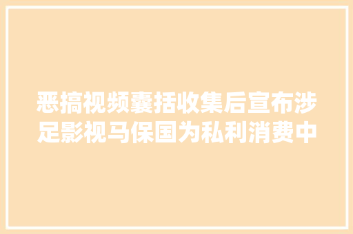 恶搞视频囊括收集后宣布涉足影视马保国为私利消费中国传统技击