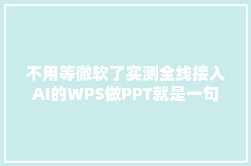 不用等微软了实测全线接入AI的WPS做PPT就是一句话的事