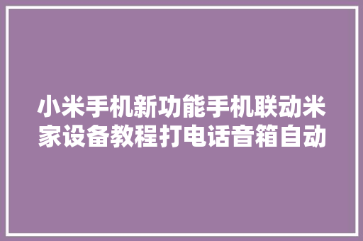 小米手机新功能手机联动米家设备教程打电话音箱自动暂停音乐