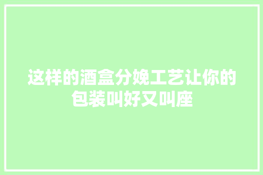 这样的酒盒分娩工艺让你的包装叫好又叫座