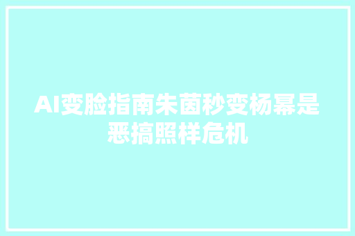 AI变脸指南朱茵秒变杨幂是恶搞照样危机