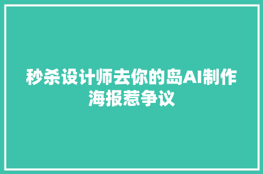 秒杀设计师去你的岛AI制作海报惹争议