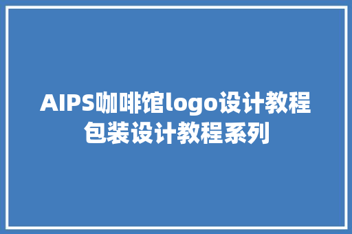 AIPS咖啡馆logo设计教程包装设计教程系列