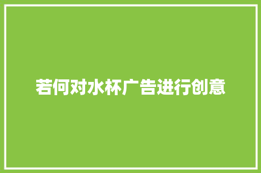 若何对水杯广告进行创意