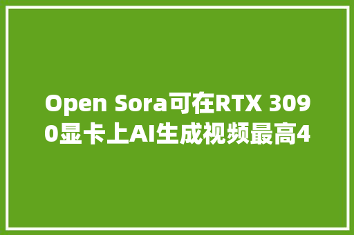 Open Sora可在RTX 3090显卡上AI生成视频最高4秒240P