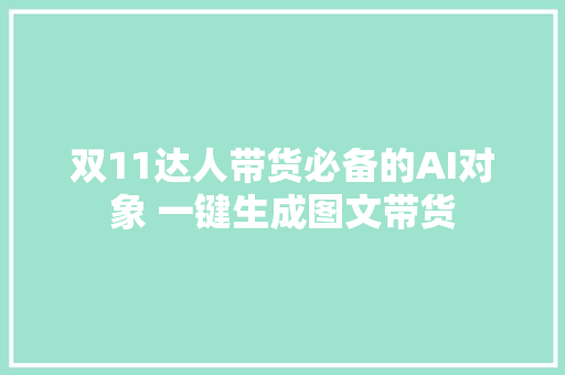 双11达人带货必备的AI对象 一键生成图文带货