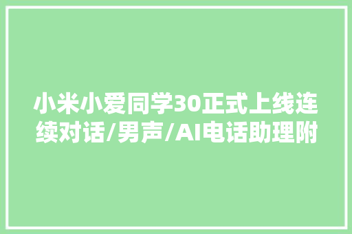 小米小爱同学30正式上线连续对话/男声/AI电话助理附下载