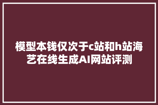 模型本钱仅次于c站和h站海艺在线生成AI网站评测