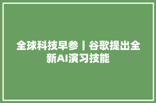 全球科技早参丨谷歌提出全新AI演习技能