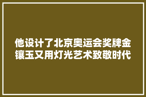 他设计了北京奥运会奖牌金镶玉又用灯光艺术致敬时代