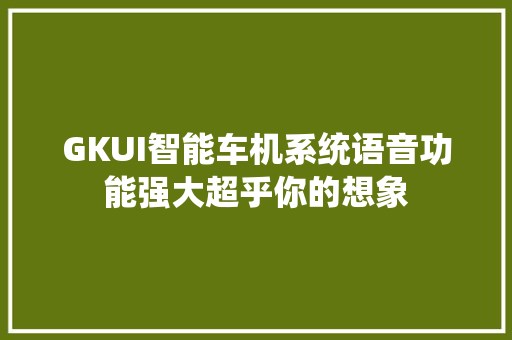 GKUI智能车机系统语音功能强大超乎你的想象