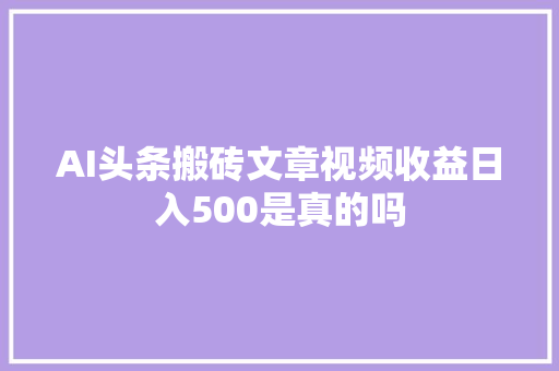 AI头条搬砖文章视频收益日入500是真的吗