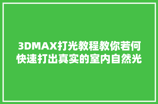 3DMAX打光教程教你若何快速打出真实的室内自然光