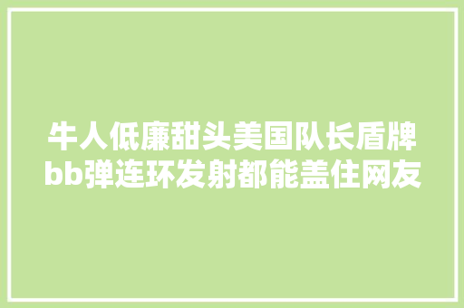 牛人低廉甜头美国队长盾牌bb弹连环发射都能盖住网友太厉害了