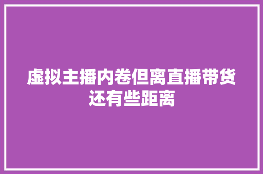 虚拟主播内卷但离直播带货还有些距离