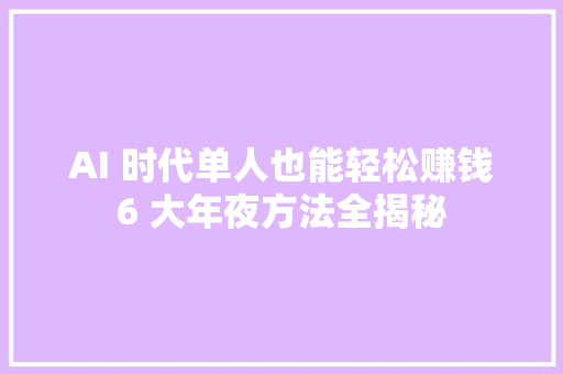 AI 时代单人也能轻松赚钱6 大年夜方法全揭秘