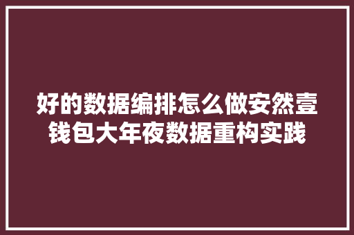 好的数据编排怎么做安然壹钱包大年夜数据重构实践