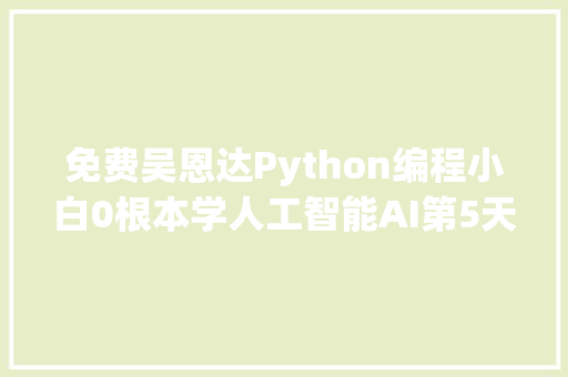 免费吴恩达Python编程小白0根本学人工智能AI第5天