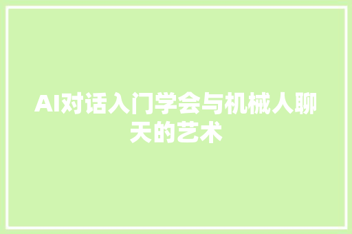 AI对话入门学会与机械人聊天的艺术