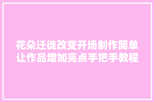 花朵迁徙改变开场制作简单让作品增加亮点手把手教程零根本进修