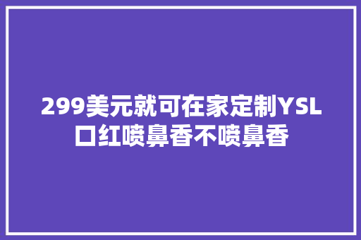 299美元就可在家定制YSL口红喷鼻香不喷鼻香