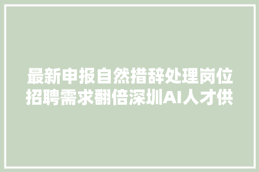 最新申报自然措辞处理岗位招聘需求翻倍深圳AI人才供需数量均居全国第二位