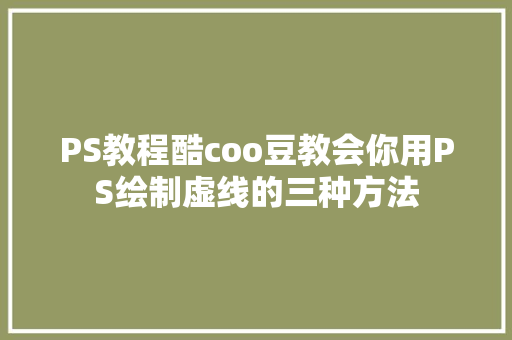 PS教程酷coo豆教会你用PS绘制虚线的三种方法