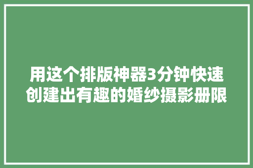 用这个排版神器3分钟快速创建出有趣的婚纱摄影册限时免费领