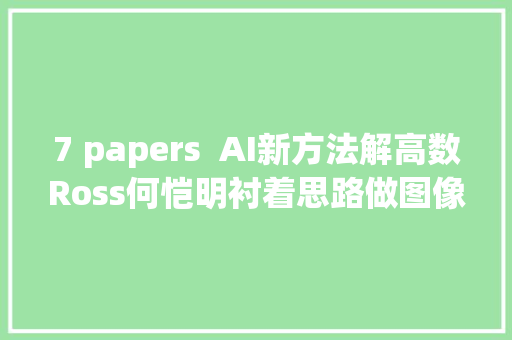 7 papers  AI新方法解高数Ross何恺明衬着思路做图像瓜分