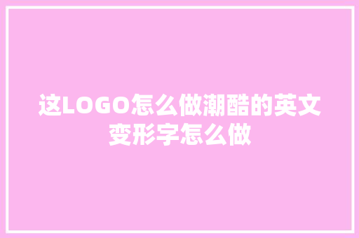 这LOGO怎么做潮酷的英文变形字怎么做