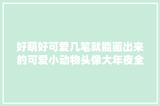 好萌好可爱几笔就能画出来的可爱小动物头像大年夜全含步骤讲解