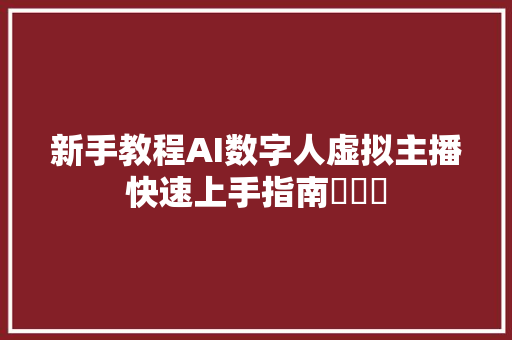 新手教程AI数字人虚拟主播快速上手指南���