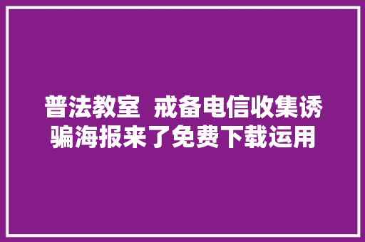 普法教室  戒备电信收集诱骗海报来了免费下载运用