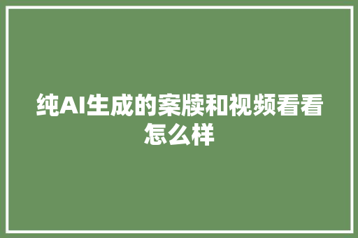 纯AI生成的案牍和视频看看怎么样