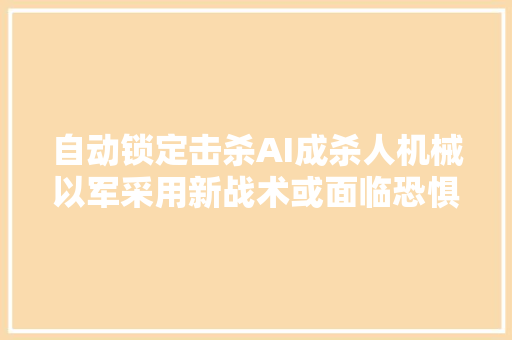 自动锁定击杀AI成杀人机械以军采用新战术或面临恐惧的未来