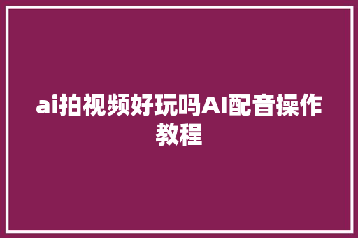 ai拍视频好玩吗AI配音操作教程