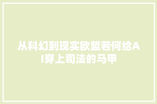 从科幻到现实欧盟若何给AI穿上司法的马甲