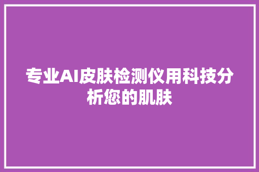 专业AI皮肤检测仪用科技分析您的肌肤