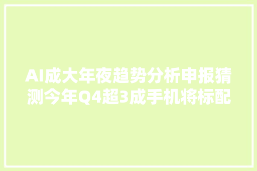 AI成大年夜趋势分析申报猜测今年Q4超3成手机将标配AI功能