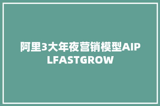 阿里3大年夜营销模型AIPLFASTGROW