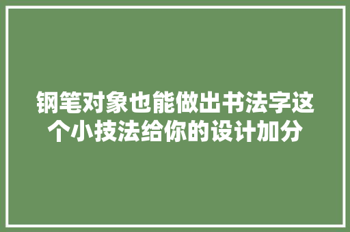 钢笔对象也能做出书法字这个小技法给你的设计加分